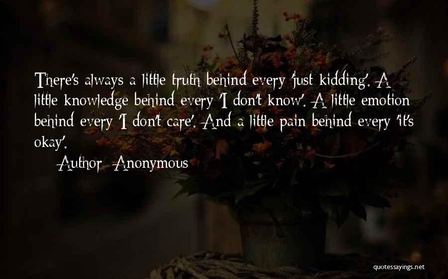 Anonymous Quotes: There's Always A Little Truth Behind Every 'just Kidding'. A Little Knowledge Behind Every 'i Don't Know'. A Little Emotion