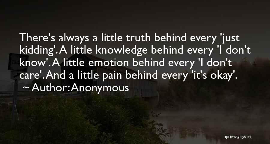 Anonymous Quotes: There's Always A Little Truth Behind Every 'just Kidding'. A Little Knowledge Behind Every 'i Don't Know'. A Little Emotion