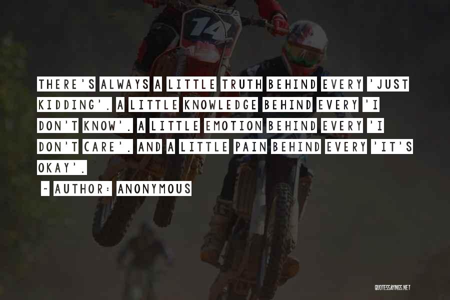 Anonymous Quotes: There's Always A Little Truth Behind Every 'just Kidding'. A Little Knowledge Behind Every 'i Don't Know'. A Little Emotion