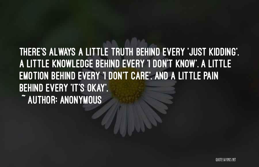 Anonymous Quotes: There's Always A Little Truth Behind Every 'just Kidding'. A Little Knowledge Behind Every 'i Don't Know'. A Little Emotion