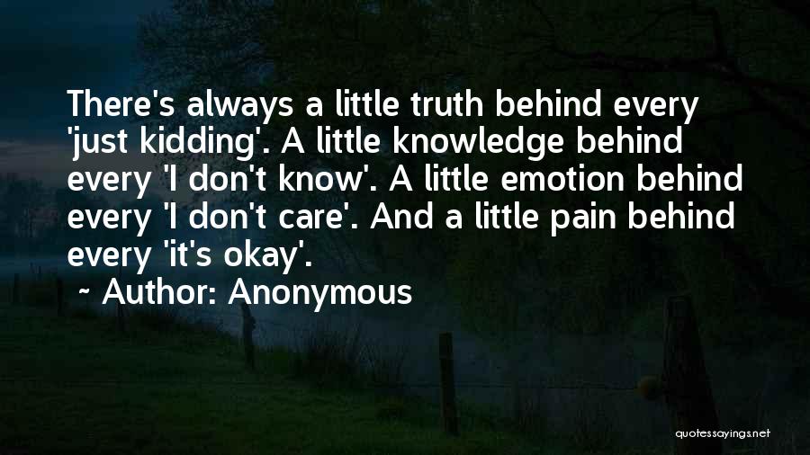 Anonymous Quotes: There's Always A Little Truth Behind Every 'just Kidding'. A Little Knowledge Behind Every 'i Don't Know'. A Little Emotion