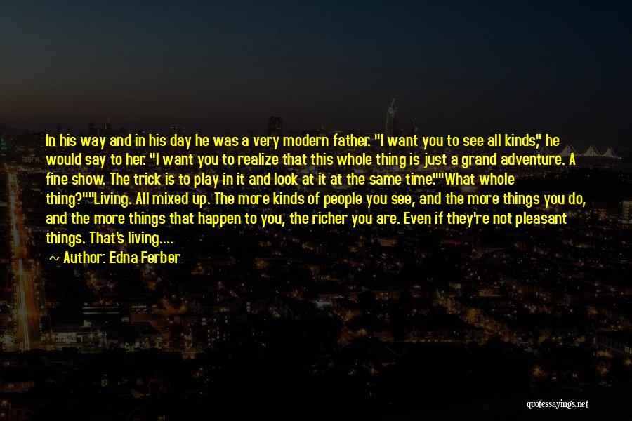 Edna Ferber Quotes: In His Way And In His Day He Was A Very Modern Father. I Want You To See All Kinds,