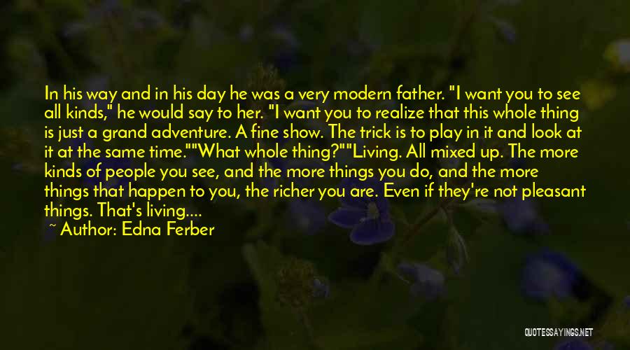 Edna Ferber Quotes: In His Way And In His Day He Was A Very Modern Father. I Want You To See All Kinds,