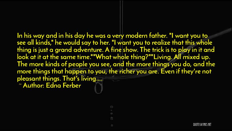 Edna Ferber Quotes: In His Way And In His Day He Was A Very Modern Father. I Want You To See All Kinds,