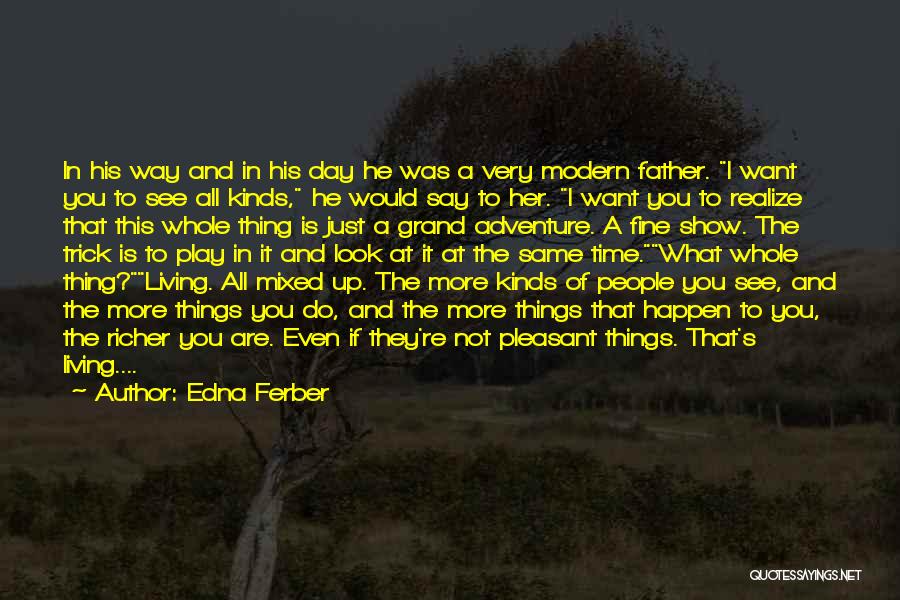 Edna Ferber Quotes: In His Way And In His Day He Was A Very Modern Father. I Want You To See All Kinds,