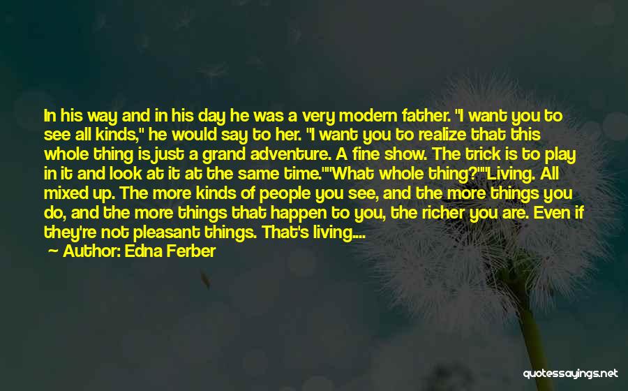 Edna Ferber Quotes: In His Way And In His Day He Was A Very Modern Father. I Want You To See All Kinds,