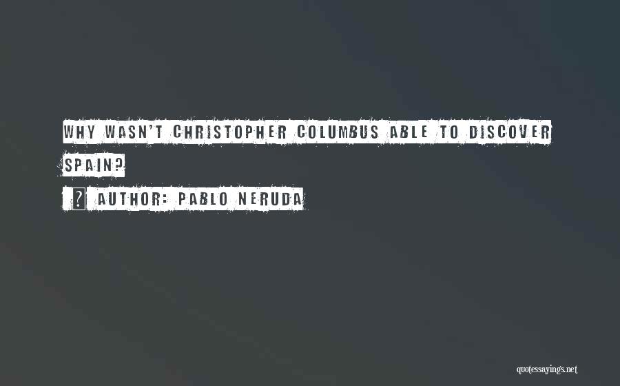 Pablo Neruda Quotes: Why Wasn't Christopher Columbus Able To Discover Spain?