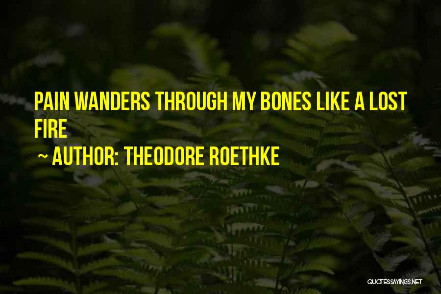 Theodore Roethke Quotes: Pain Wanders Through My Bones Like A Lost Fire