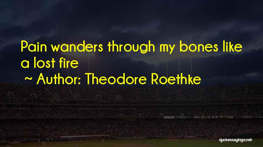 Theodore Roethke Quotes: Pain Wanders Through My Bones Like A Lost Fire