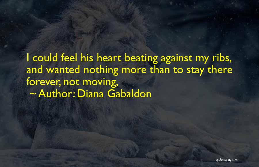 Diana Gabaldon Quotes: I Could Feel His Heart Beating Against My Ribs, And Wanted Nothing More Than To Stay There Forever, Not Moving,