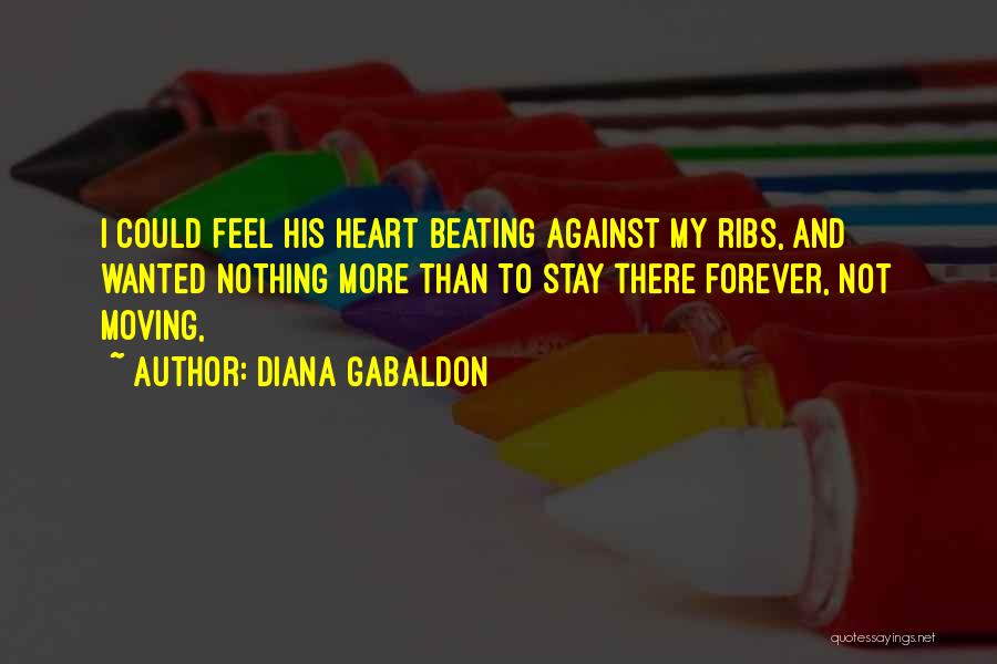 Diana Gabaldon Quotes: I Could Feel His Heart Beating Against My Ribs, And Wanted Nothing More Than To Stay There Forever, Not Moving,