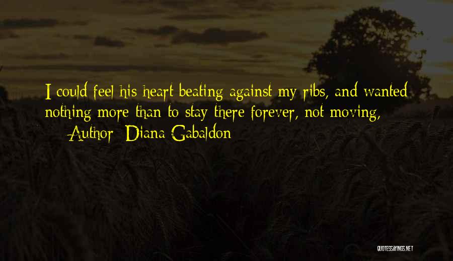 Diana Gabaldon Quotes: I Could Feel His Heart Beating Against My Ribs, And Wanted Nothing More Than To Stay There Forever, Not Moving,