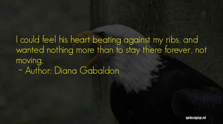 Diana Gabaldon Quotes: I Could Feel His Heart Beating Against My Ribs, And Wanted Nothing More Than To Stay There Forever, Not Moving,