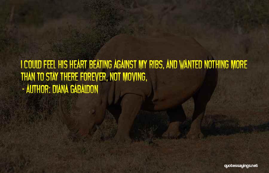 Diana Gabaldon Quotes: I Could Feel His Heart Beating Against My Ribs, And Wanted Nothing More Than To Stay There Forever, Not Moving,