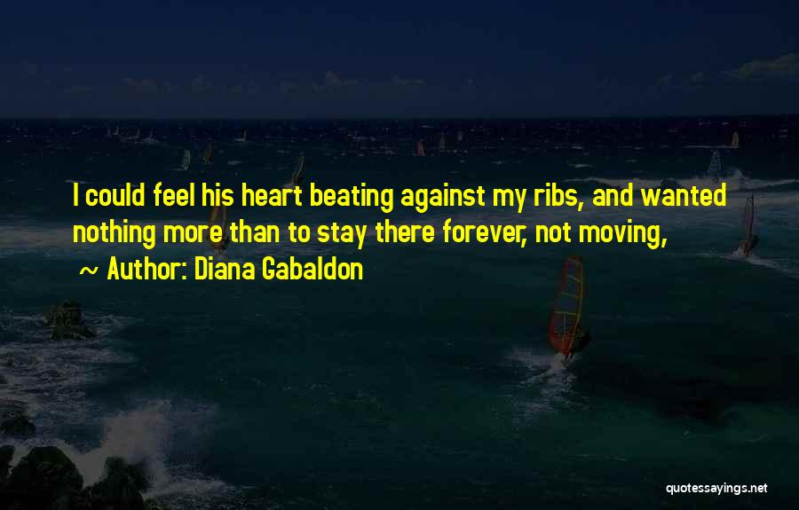 Diana Gabaldon Quotes: I Could Feel His Heart Beating Against My Ribs, And Wanted Nothing More Than To Stay There Forever, Not Moving,