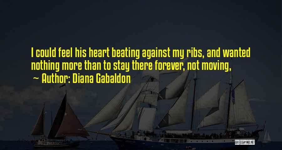 Diana Gabaldon Quotes: I Could Feel His Heart Beating Against My Ribs, And Wanted Nothing More Than To Stay There Forever, Not Moving,