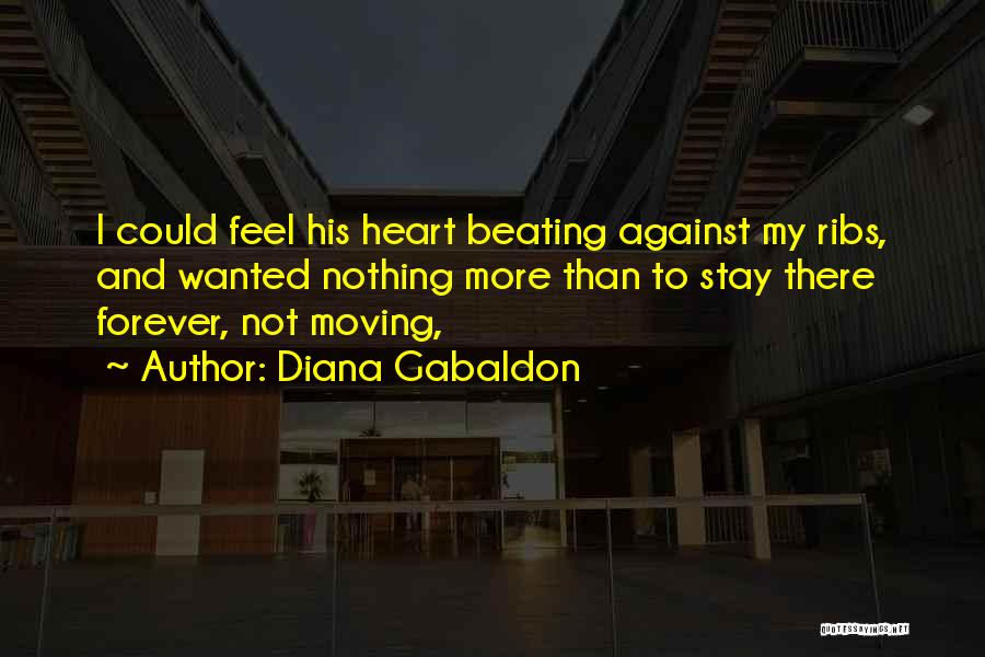 Diana Gabaldon Quotes: I Could Feel His Heart Beating Against My Ribs, And Wanted Nothing More Than To Stay There Forever, Not Moving,