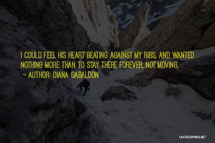 Diana Gabaldon Quotes: I Could Feel His Heart Beating Against My Ribs, And Wanted Nothing More Than To Stay There Forever, Not Moving,