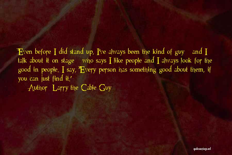 Larry The Cable Guy Quotes: Even Before I Did Stand-up, I've Always Been The Kind Of Guy - And I Talk About It On Stage