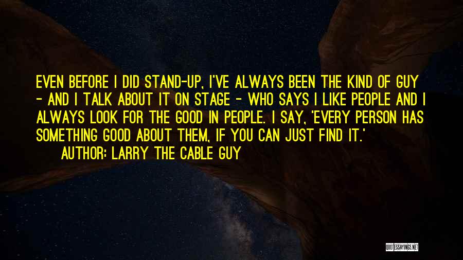 Larry The Cable Guy Quotes: Even Before I Did Stand-up, I've Always Been The Kind Of Guy - And I Talk About It On Stage