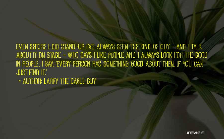 Larry The Cable Guy Quotes: Even Before I Did Stand-up, I've Always Been The Kind Of Guy - And I Talk About It On Stage