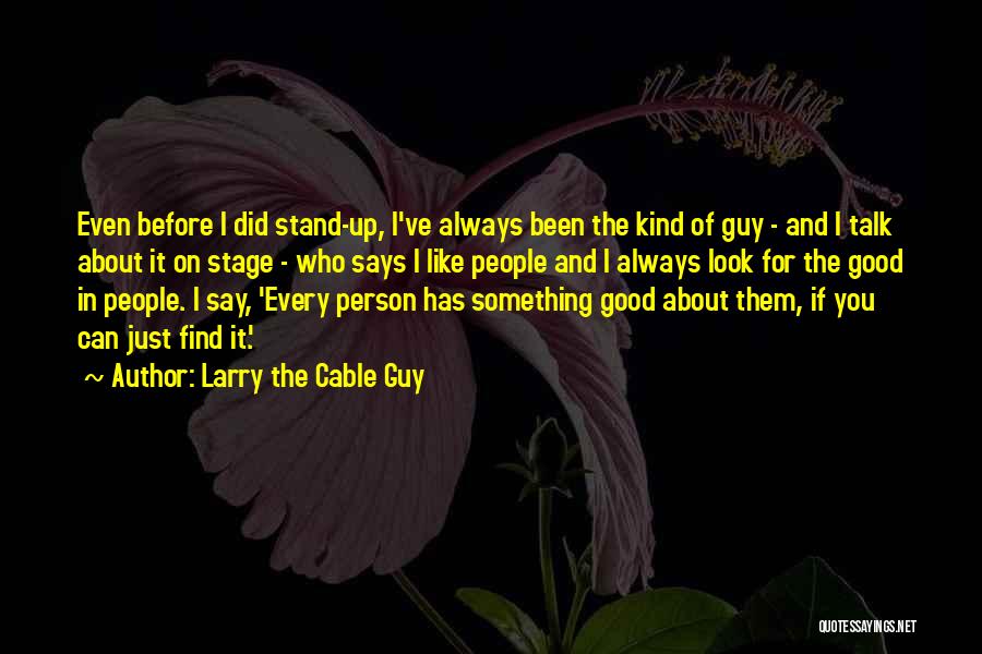 Larry The Cable Guy Quotes: Even Before I Did Stand-up, I've Always Been The Kind Of Guy - And I Talk About It On Stage