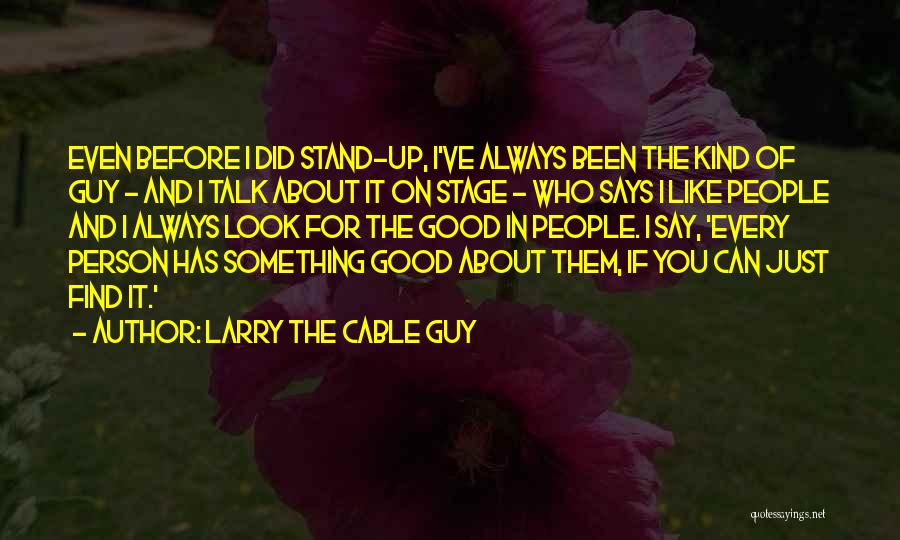 Larry The Cable Guy Quotes: Even Before I Did Stand-up, I've Always Been The Kind Of Guy - And I Talk About It On Stage