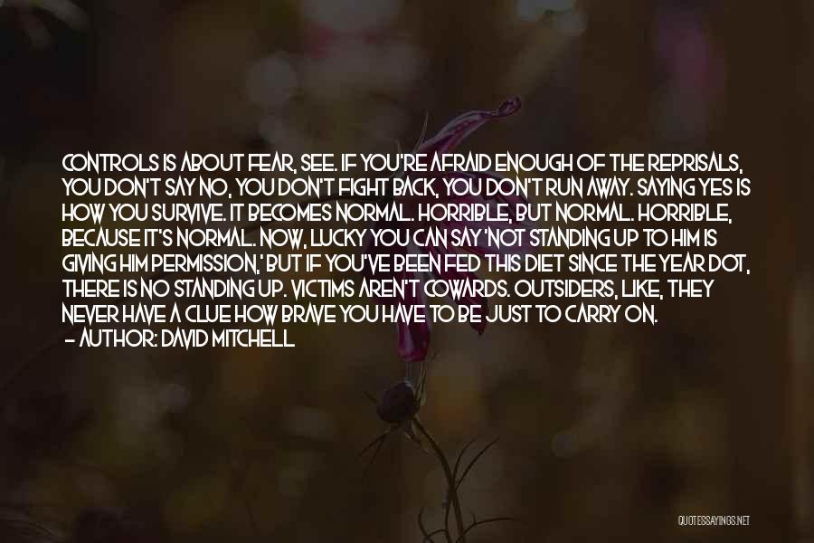 David Mitchell Quotes: Controls Is About Fear, See. If You're Afraid Enough Of The Reprisals, You Don't Say No, You Don't Fight Back,