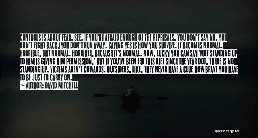 David Mitchell Quotes: Controls Is About Fear, See. If You're Afraid Enough Of The Reprisals, You Don't Say No, You Don't Fight Back,