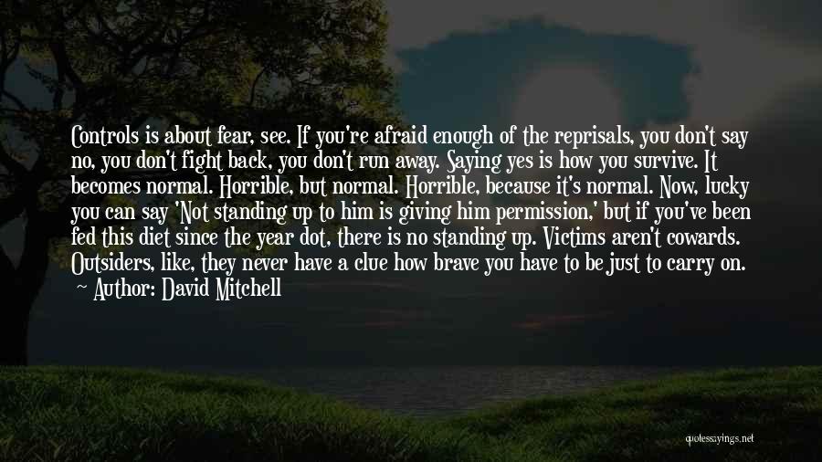 David Mitchell Quotes: Controls Is About Fear, See. If You're Afraid Enough Of The Reprisals, You Don't Say No, You Don't Fight Back,
