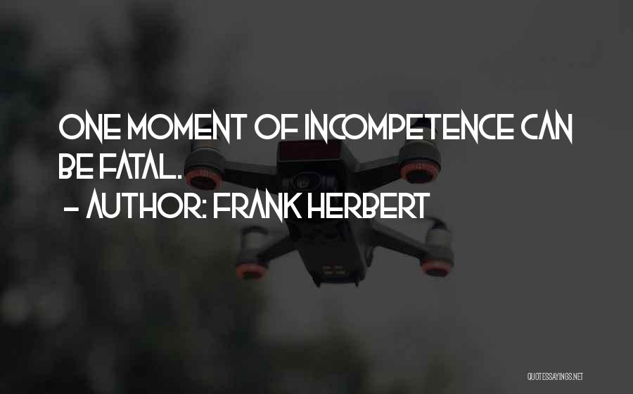 Frank Herbert Quotes: One Moment Of Incompetence Can Be Fatal.