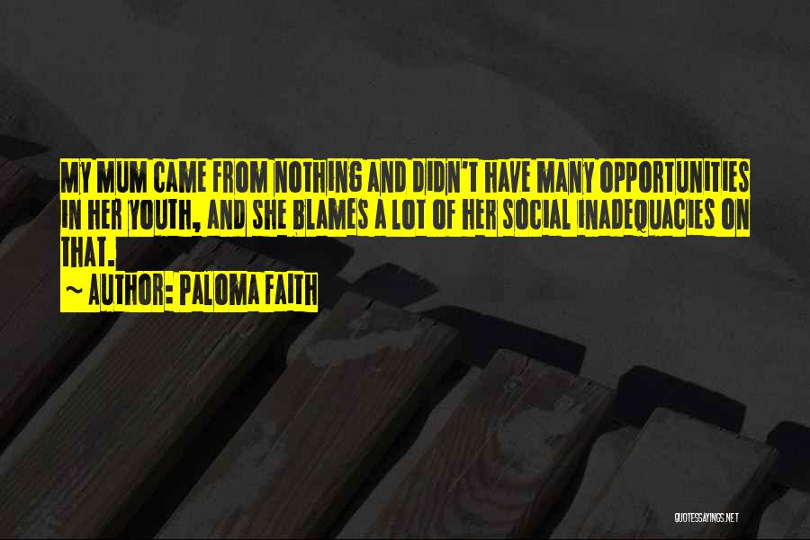 Paloma Faith Quotes: My Mum Came From Nothing And Didn't Have Many Opportunities In Her Youth, And She Blames A Lot Of Her