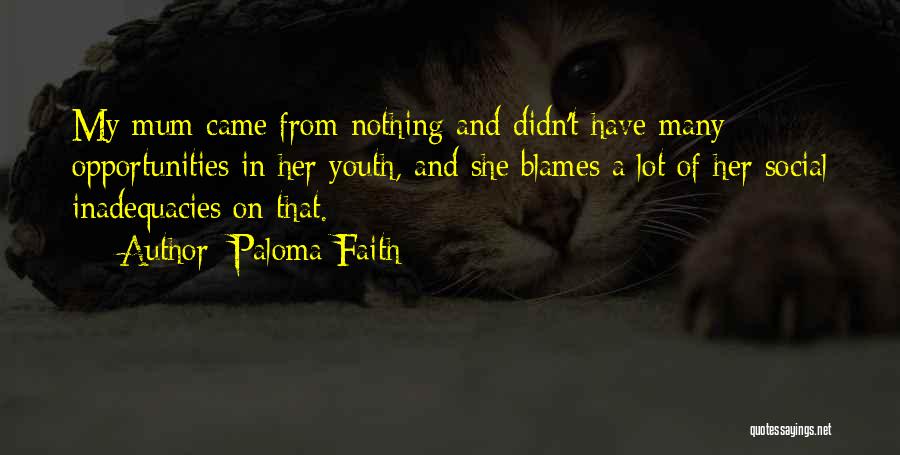 Paloma Faith Quotes: My Mum Came From Nothing And Didn't Have Many Opportunities In Her Youth, And She Blames A Lot Of Her