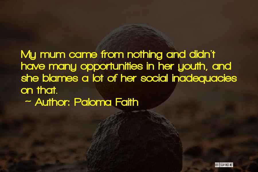 Paloma Faith Quotes: My Mum Came From Nothing And Didn't Have Many Opportunities In Her Youth, And She Blames A Lot Of Her