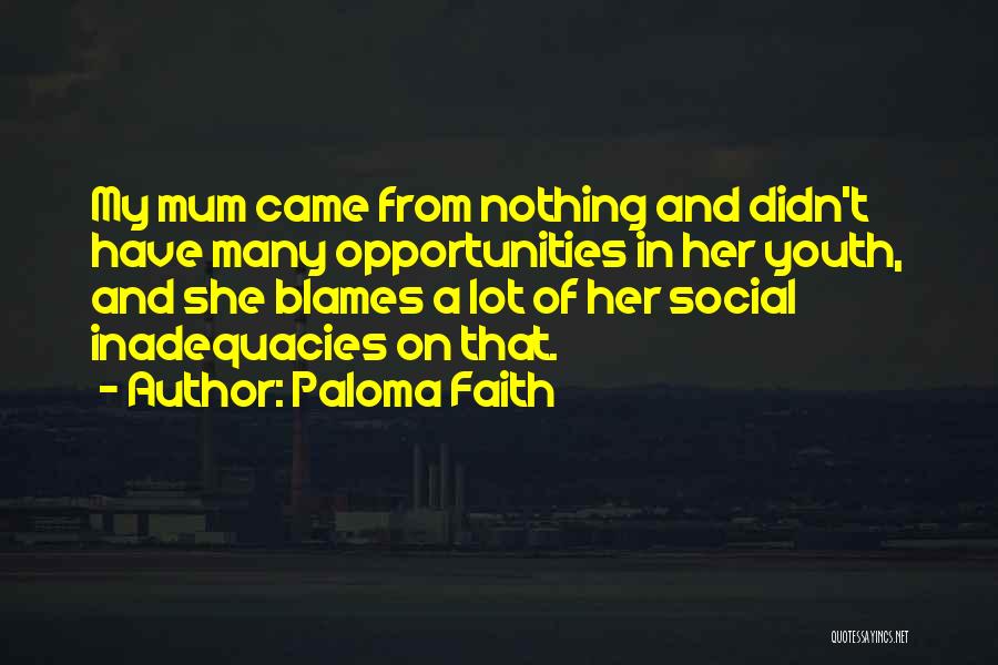 Paloma Faith Quotes: My Mum Came From Nothing And Didn't Have Many Opportunities In Her Youth, And She Blames A Lot Of Her