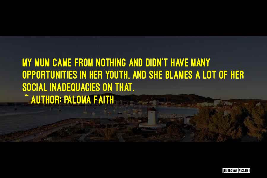 Paloma Faith Quotes: My Mum Came From Nothing And Didn't Have Many Opportunities In Her Youth, And She Blames A Lot Of Her