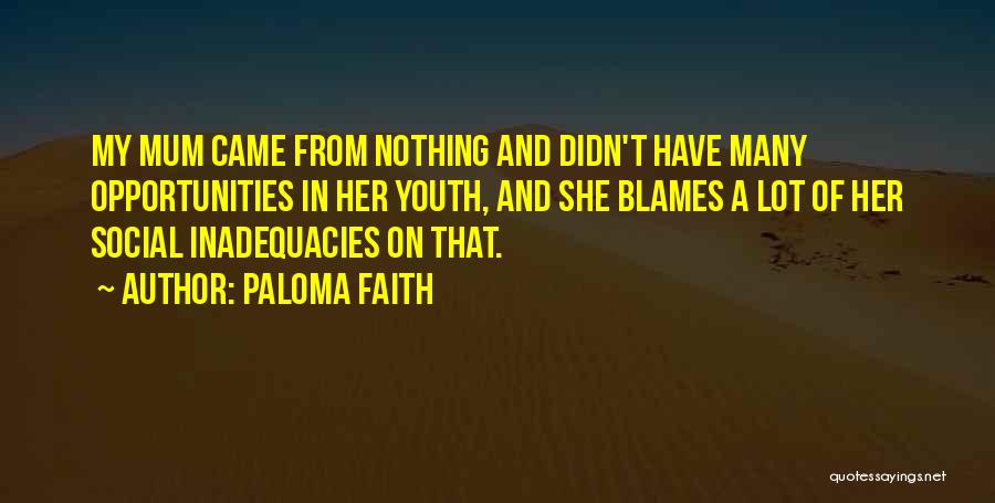 Paloma Faith Quotes: My Mum Came From Nothing And Didn't Have Many Opportunities In Her Youth, And She Blames A Lot Of Her