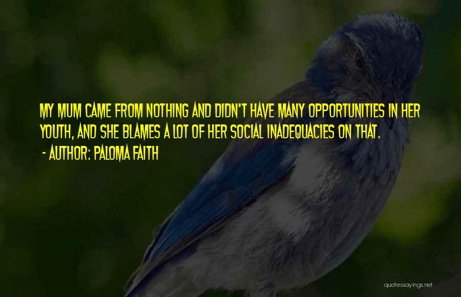 Paloma Faith Quotes: My Mum Came From Nothing And Didn't Have Many Opportunities In Her Youth, And She Blames A Lot Of Her