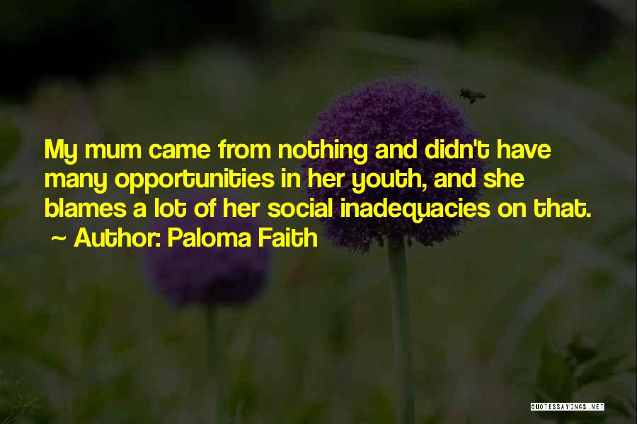 Paloma Faith Quotes: My Mum Came From Nothing And Didn't Have Many Opportunities In Her Youth, And She Blames A Lot Of Her