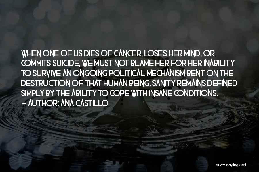 Ana Castillo Quotes: When One Of Us Dies Of Cancer, Loses Her Mind, Or Commits Suicide, We Must Not Blame Her For Her