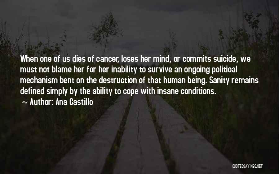 Ana Castillo Quotes: When One Of Us Dies Of Cancer, Loses Her Mind, Or Commits Suicide, We Must Not Blame Her For Her