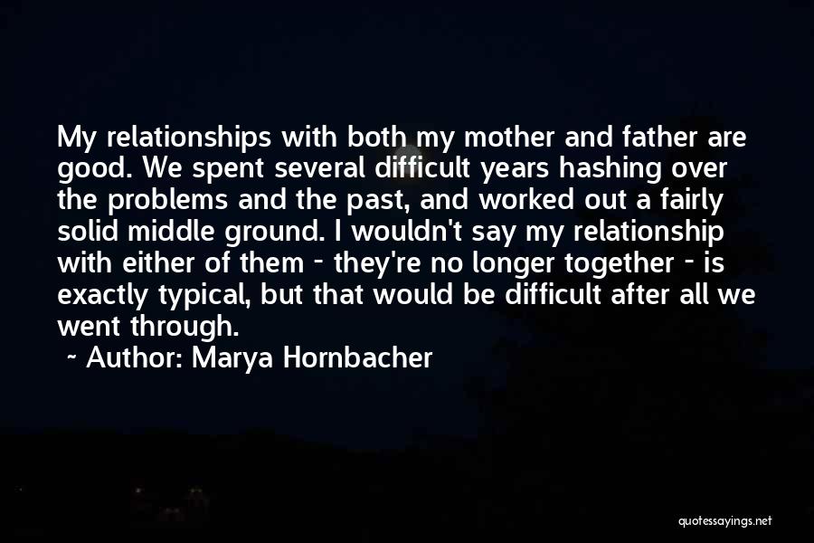 Marya Hornbacher Quotes: My Relationships With Both My Mother And Father Are Good. We Spent Several Difficult Years Hashing Over The Problems And