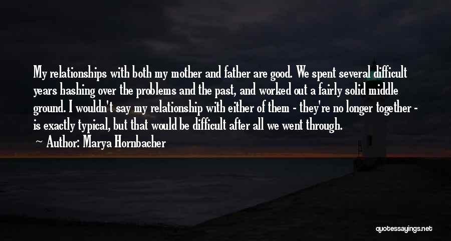 Marya Hornbacher Quotes: My Relationships With Both My Mother And Father Are Good. We Spent Several Difficult Years Hashing Over The Problems And