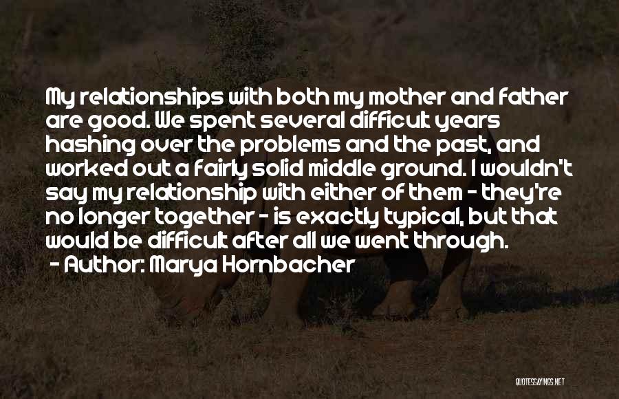 Marya Hornbacher Quotes: My Relationships With Both My Mother And Father Are Good. We Spent Several Difficult Years Hashing Over The Problems And