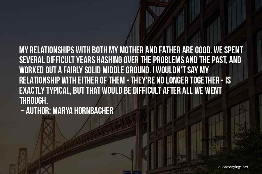 Marya Hornbacher Quotes: My Relationships With Both My Mother And Father Are Good. We Spent Several Difficult Years Hashing Over The Problems And