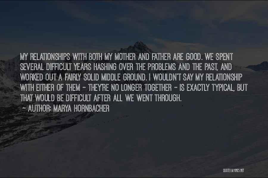 Marya Hornbacher Quotes: My Relationships With Both My Mother And Father Are Good. We Spent Several Difficult Years Hashing Over The Problems And