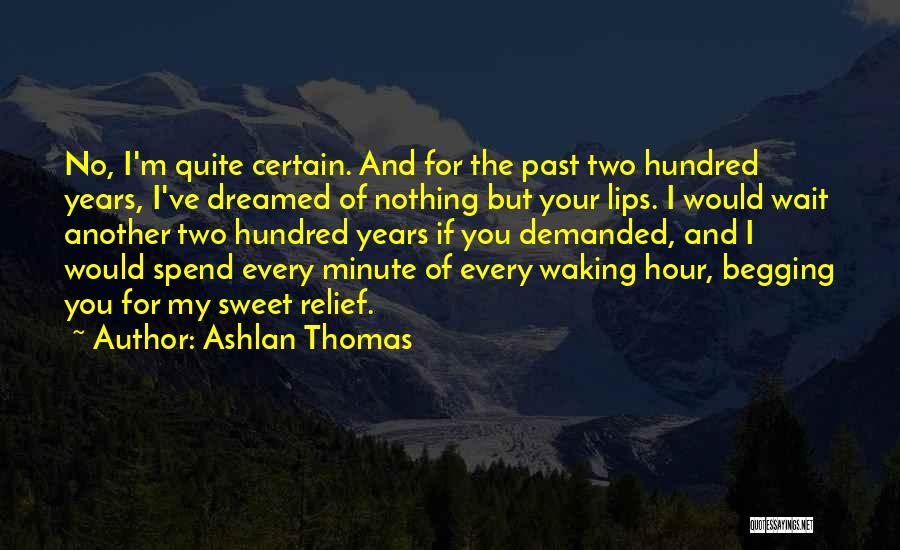 Ashlan Thomas Quotes: No, I'm Quite Certain. And For The Past Two Hundred Years, I've Dreamed Of Nothing But Your Lips. I Would