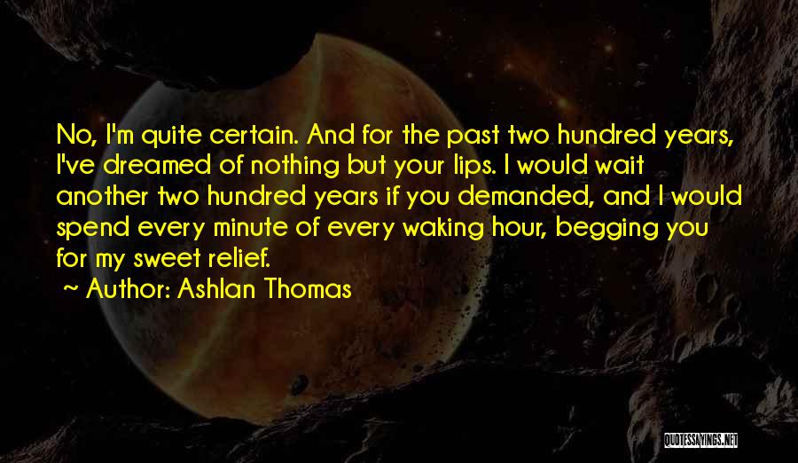 Ashlan Thomas Quotes: No, I'm Quite Certain. And For The Past Two Hundred Years, I've Dreamed Of Nothing But Your Lips. I Would