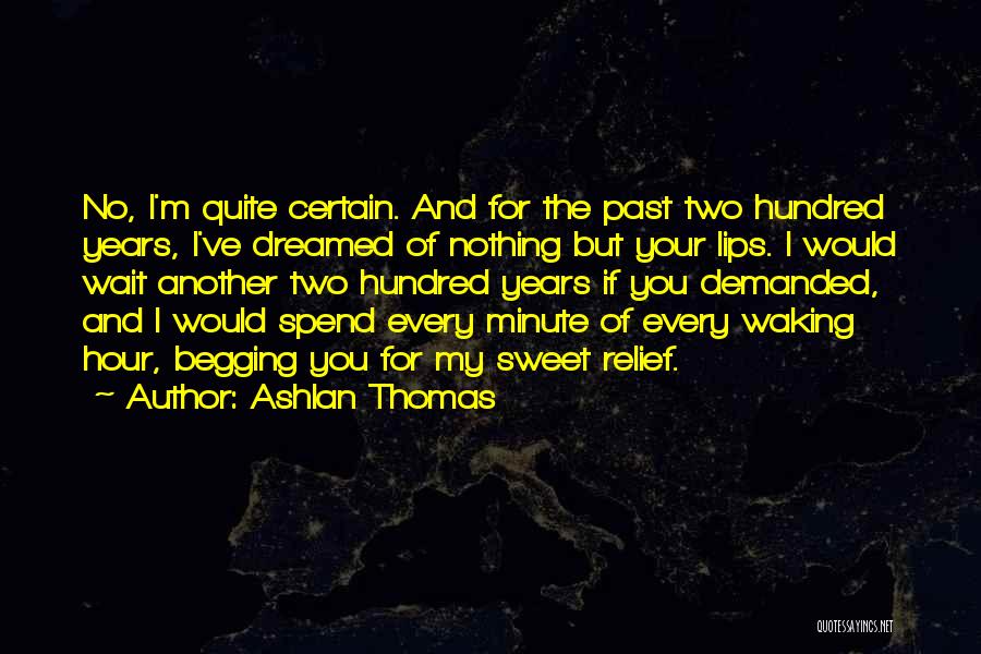 Ashlan Thomas Quotes: No, I'm Quite Certain. And For The Past Two Hundred Years, I've Dreamed Of Nothing But Your Lips. I Would