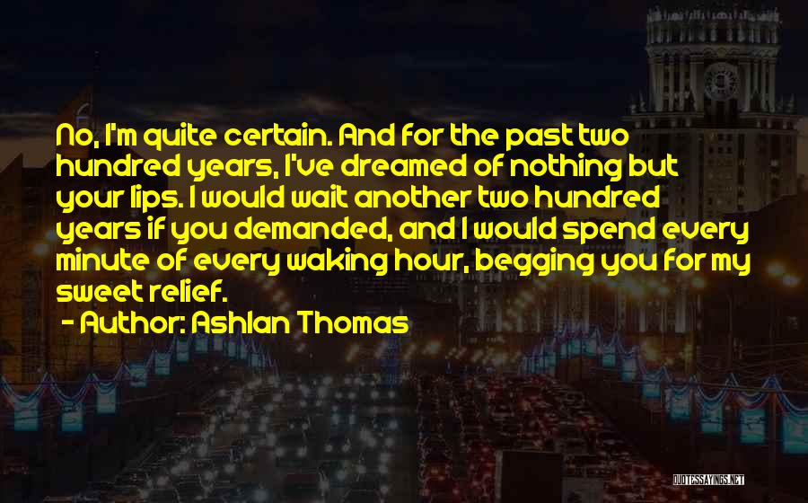 Ashlan Thomas Quotes: No, I'm Quite Certain. And For The Past Two Hundred Years, I've Dreamed Of Nothing But Your Lips. I Would
